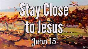 Stay close to Jesus John 15