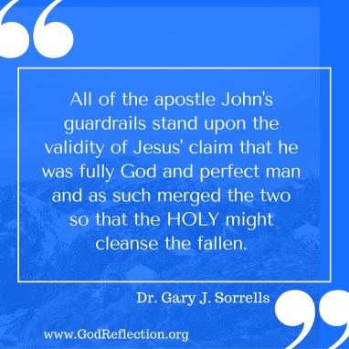 All of the apostle John's guardrails stand upon the validity of Jesus' claim that he was fully God and perfect man and as such merged the two so that the HOLY might cleanse the fallen.(1)